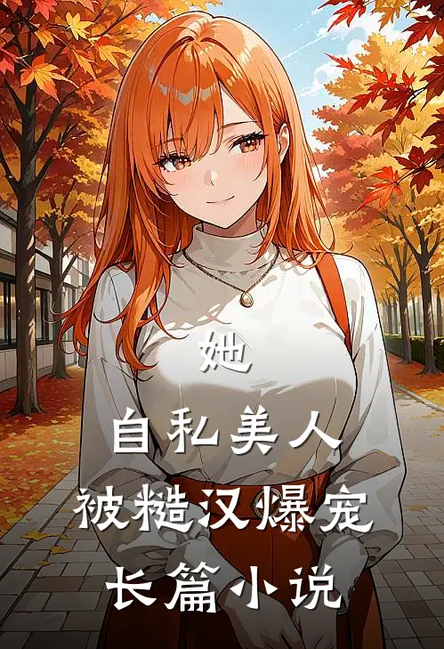 她，自私美人，被糙汉爆宠长篇小说