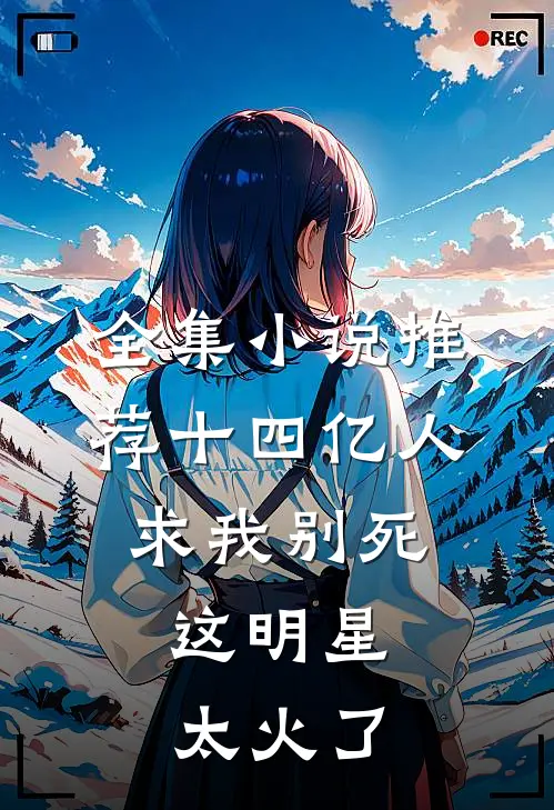 全集小说推荐十四亿人求我别死，这明星太火了