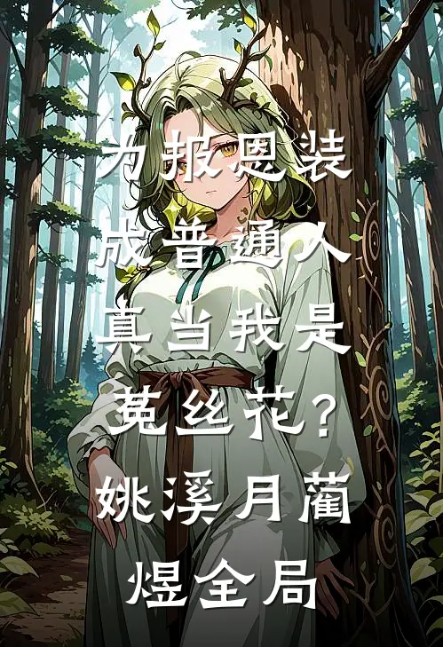 为报恩装成普通人，真当我是菟丝花？姚溪月蔺煜全局