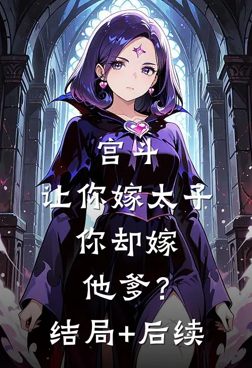 宫斗：让你嫁太子，你却嫁他爹？结局+后续
