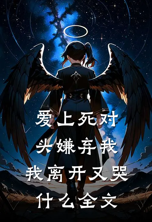 爱上死对头嫌弃我，我离开又哭什么全文