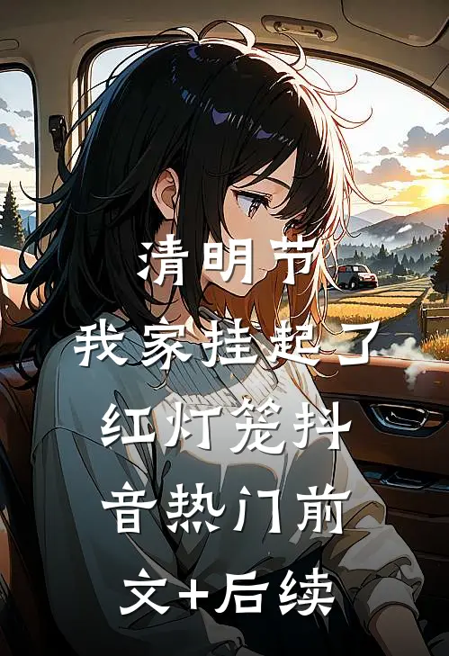 清明节，我家挂起了红灯笼抖音热门前文+后续