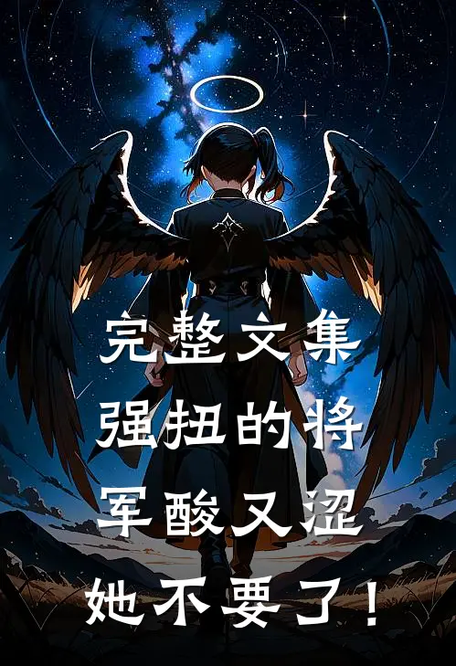 完整文集强扭的将军酸又涩，她不要了！