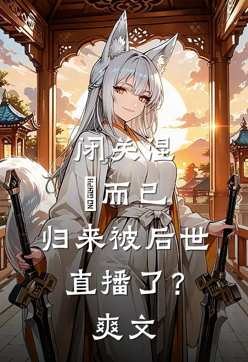闭关涅槃而已，归来被后世直播了？爽文