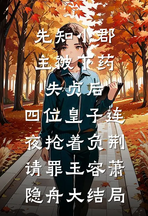先知小郡主被下药失贞后，四位皇子连夜抢着负荆请罪玉容萧隐舟大结局