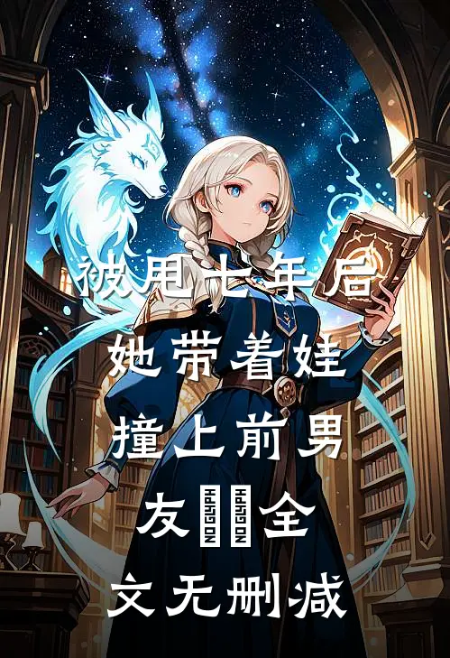 被甩七年后，她带着娃撞上前男友​​全文无删减