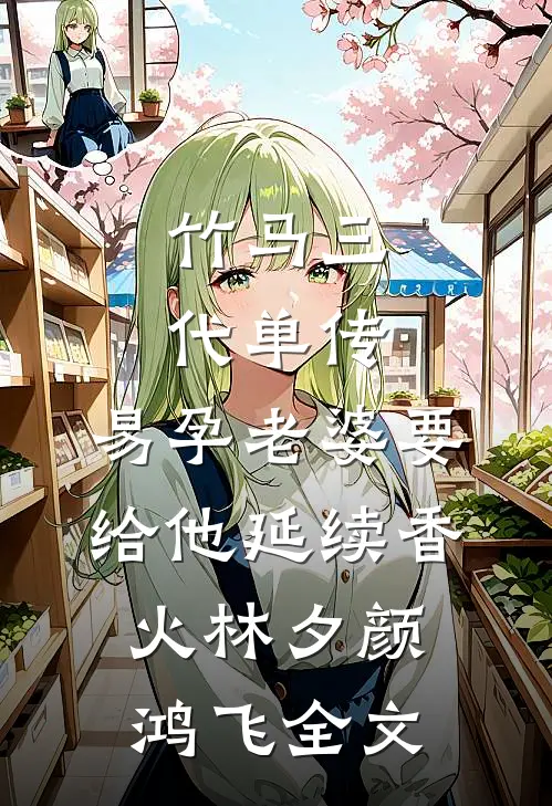竹马三代单传，易孕老婆要给他延续香火林夕颜鸿飞全文
