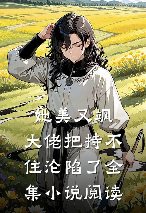 她美又飒，大佬把持不住沦陷了全集小说阅读