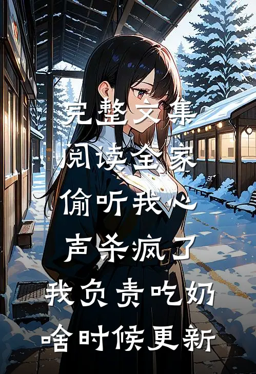 完整文集阅读全家偷听我心声杀疯了,我负责吃奶啥时候更新