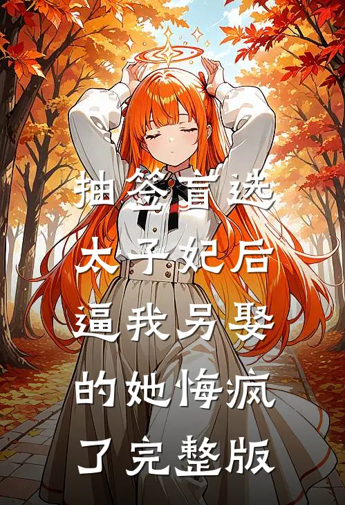 抽签盲选太子妃后，逼我另娶的她悔疯了完整版
