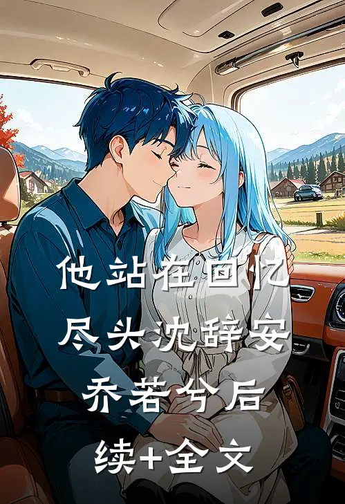 他站在回忆尽头沈辞安乔若兮后续+全文