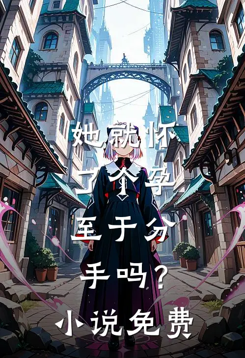 她就怀了个孕，至于分手吗？小说免费