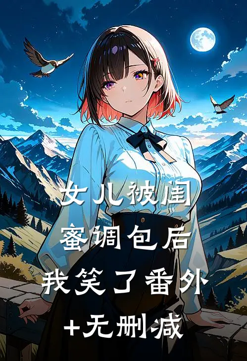 女儿被闺蜜调包后，我笑了番外+无删减