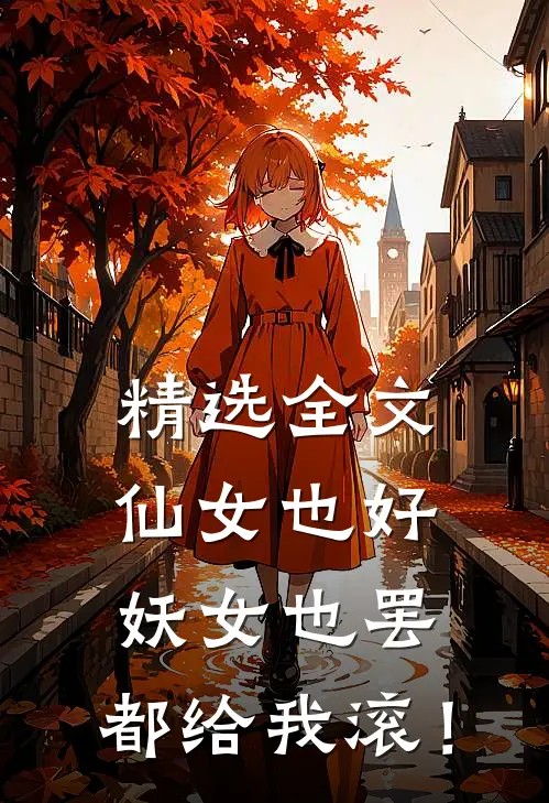 精选全文仙女也好，妖女也罢，都给我滚！