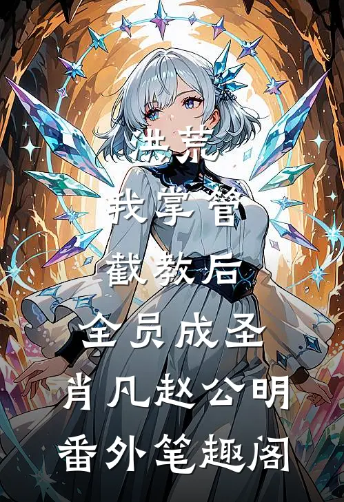 洪荒：我掌管截教后，全员成圣：肖凡赵公明番外笔趣阁