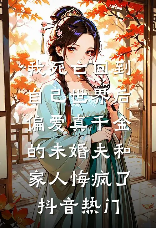 我死亡回到自己世界后，偏爱真千金的未婚夫和家人悔疯了抖音热门