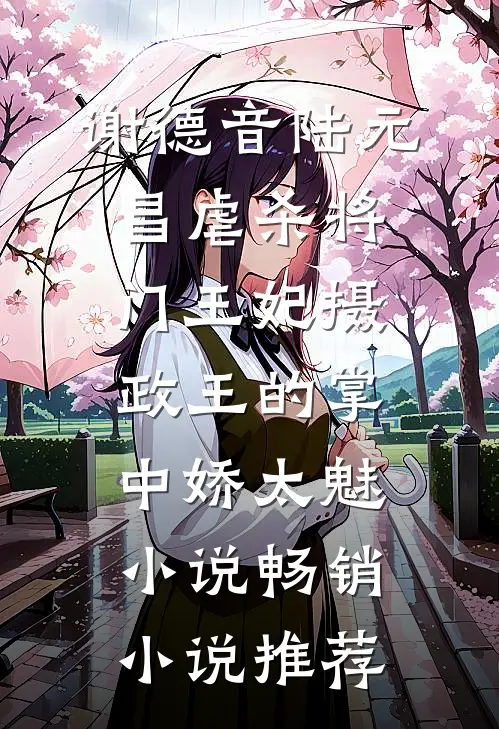 谢德音陆元昌虐杀 - 将门王妃摄政王的掌中娇太魅小说畅销小说推荐