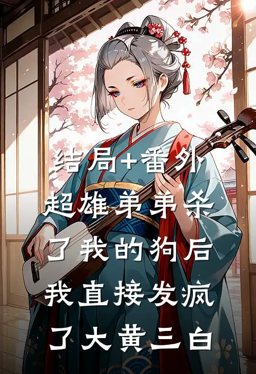 结局+番外超雄弟弟杀了我的狗后，我直接发疯了大黄三白