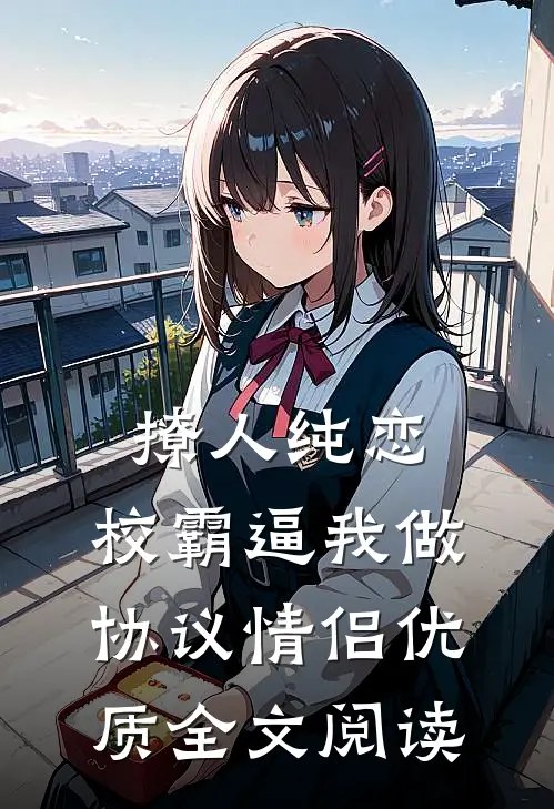 撩人纯恋：校霸逼我做协议情侣优质全文阅读