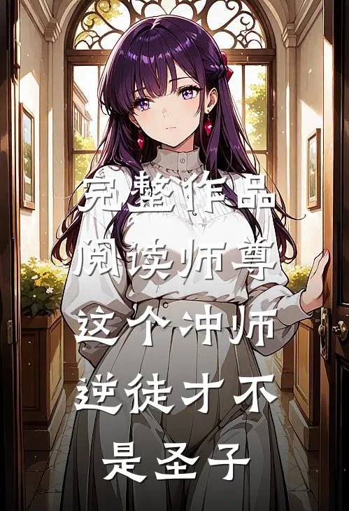 完整作品阅读师尊：这个冲师逆徒才不是圣子