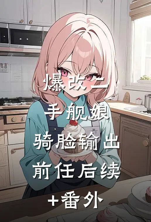 爆改二手舰娘，骑脸输出前任后续+番外