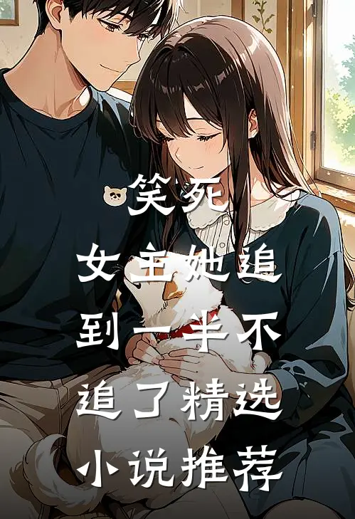 笑死，女主她追到一半不追了精选小说推荐