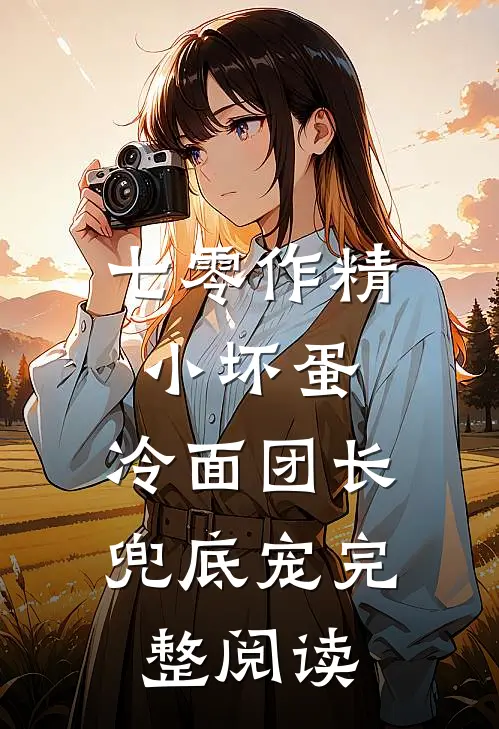 七零作精小坏蛋，冷面团长兜底宠完整阅读