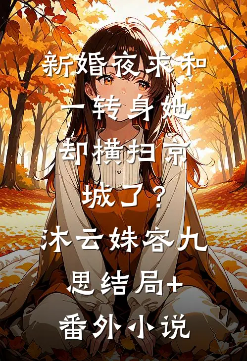 新婚夜求和，一转身她却横扫京城了？沐云姝容九思结局+番外小说