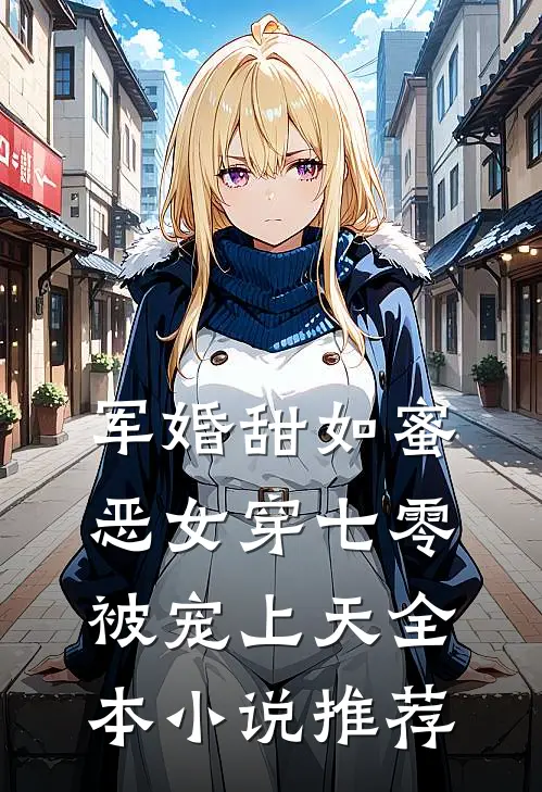 军婚甜如蜜，恶女穿七零被宠上天全本小说推荐