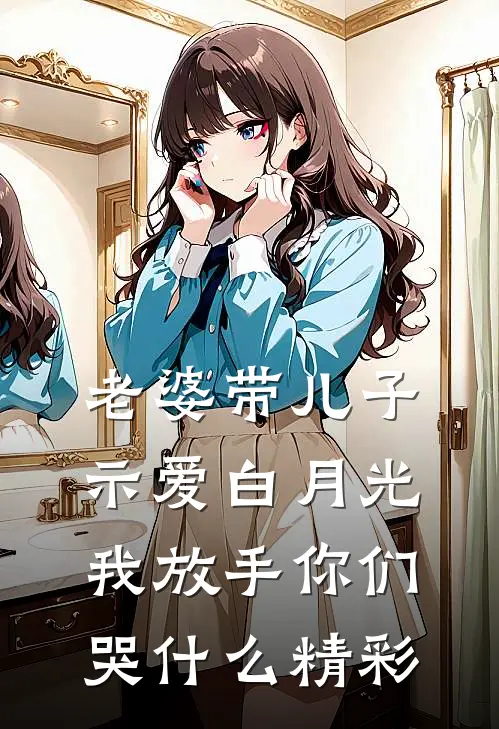 老婆带儿子示爱白月光，我放手你们哭什么精彩
