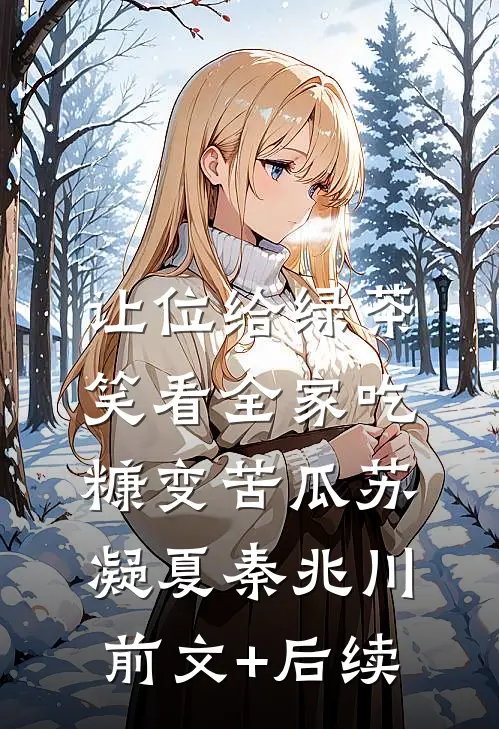 让位给绿茶，笑看全家吃糠变苦瓜苏凝夏秦兆川前文+后续