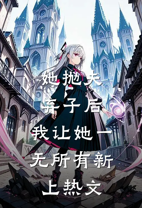 她抛夫弃子后，我让她一无所有新上热文