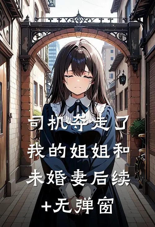 司机夺走了我的姐姐和未婚妻后续+无弹窗