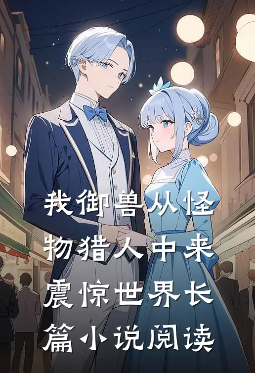 我御兽从怪物猎人中来，震惊世界长篇小说阅读