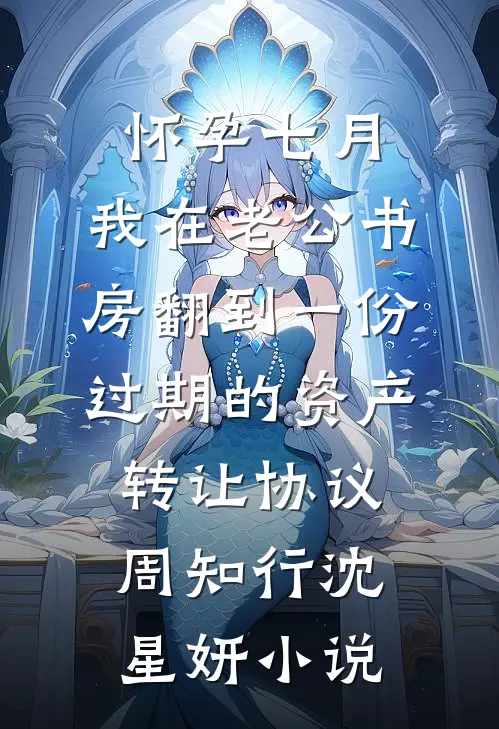 怀孕七月，我在老公书房翻到一份过期的资产转让协议周知行沈星妍小说