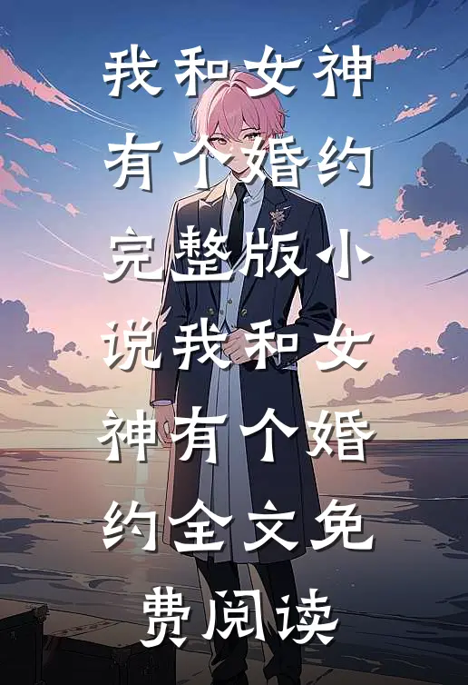 我和女神有个婚约完整版小说_我和女神有个婚约全文免费阅读