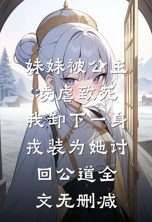 妹妹被公主凌虐致死，我卸下一身戎装为她讨回公道全文无删减