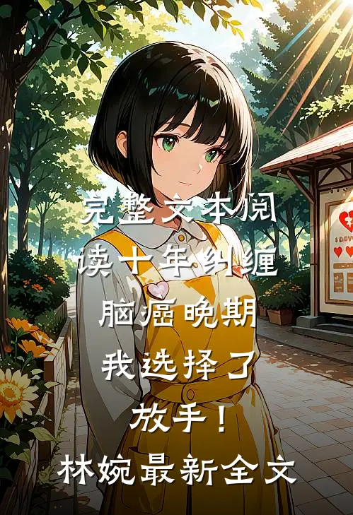 完整文本阅读十年纠缠：脑癌晚期，我选择了放手！林婉最新全文