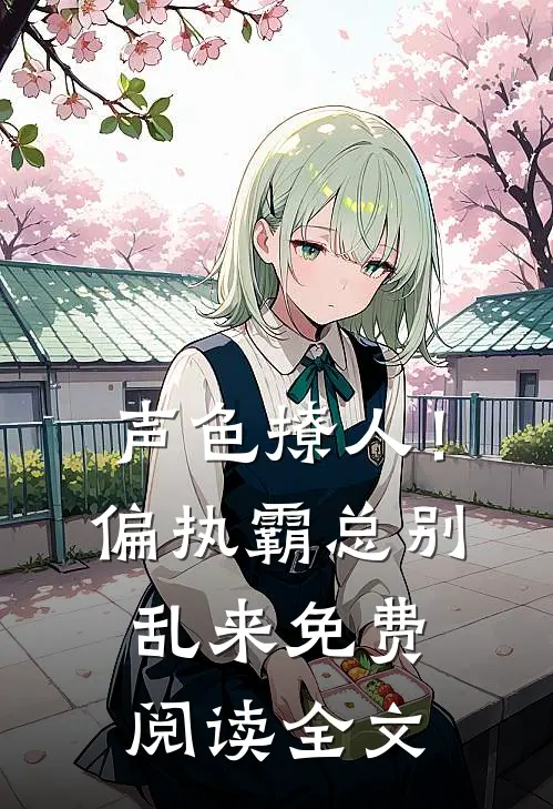 声色撩人！偏执霸总别乱来免费阅读全文