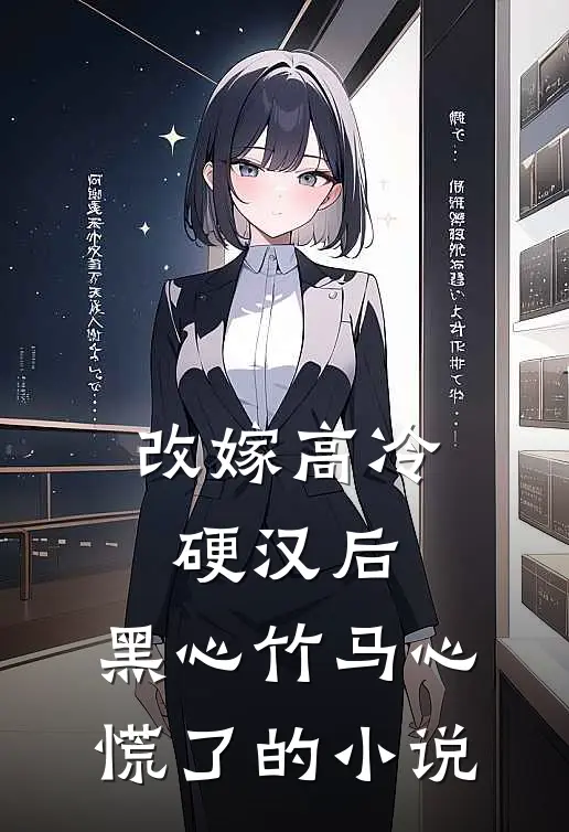 改嫁高冷硬汉后，黑心竹马心慌了的小说