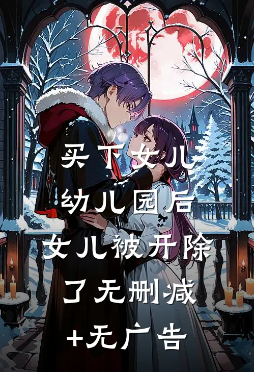 买下女儿幼儿园后，女儿被开除了无删减+无广告