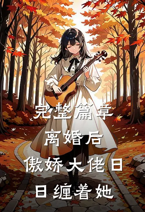 完整篇章离婚后，傲娇大佬日日缠着她