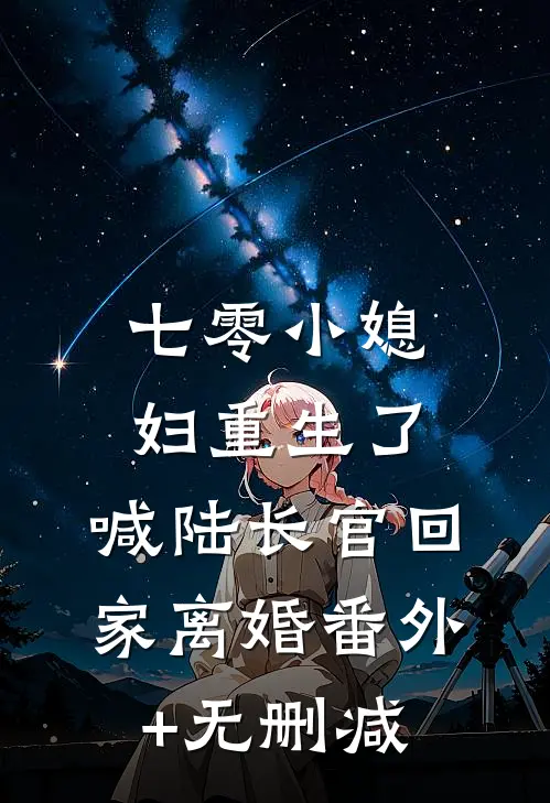 七零小媳妇重生了，喊陆长官回家离婚番外+无删减