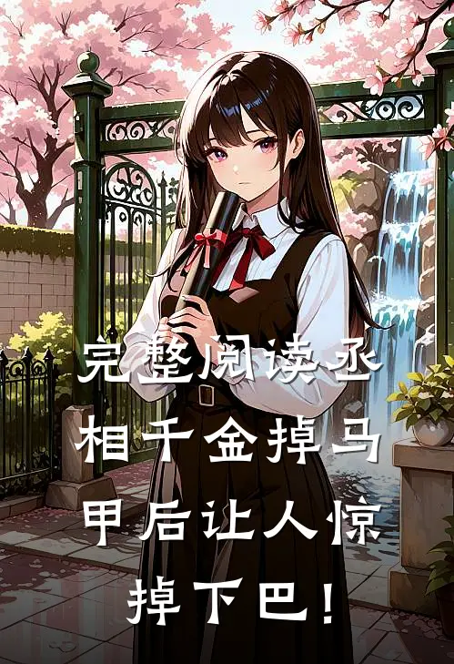 完整阅读丞相千金掉马甲后让人惊掉下巴！
