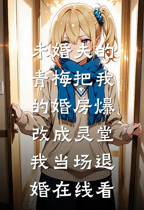 未婚夫的青梅把我的婚房爆改成灵堂，我当场退婚在线看