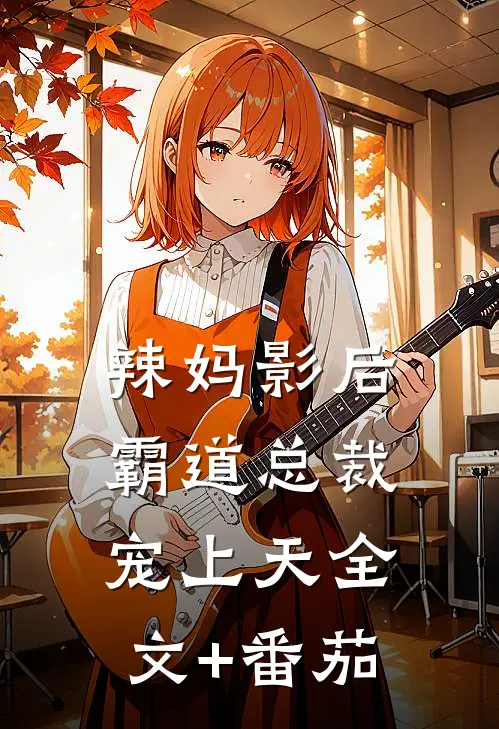辣妈影后：霸道总裁宠上天全文+番茄