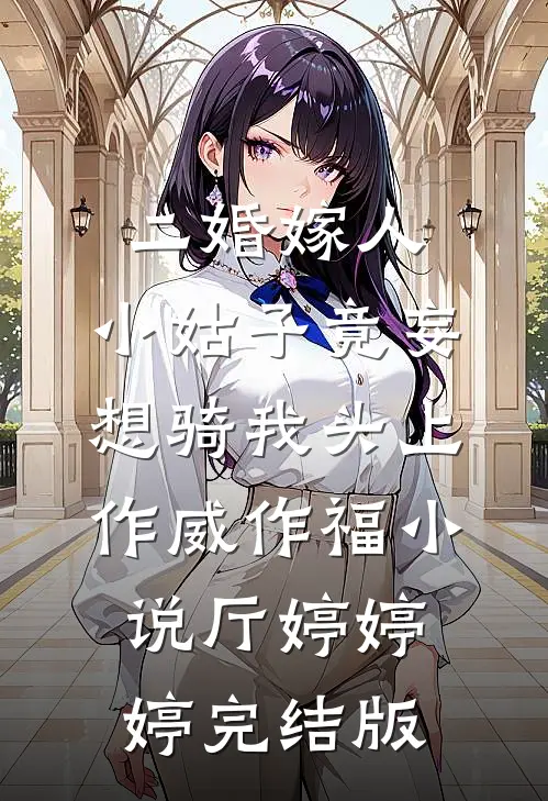 二婚嫁人，小姑子竟妄想骑我头上作威作福小说厅婷婷婷完结版