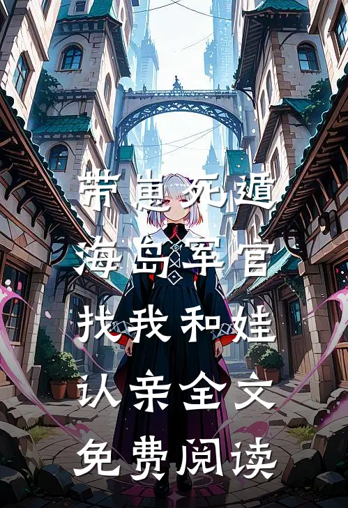 带崽死遁，海岛军官找我和娃认亲全文免费阅读