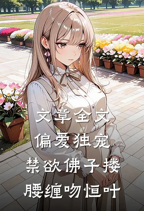 文章全文偏爱独宠,禁欲佛子搂腰缠吻恒叶