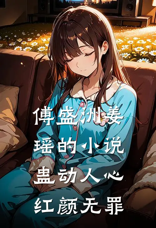 傅盛洲姜瑶的小说蛊动人心，红颜无罪
